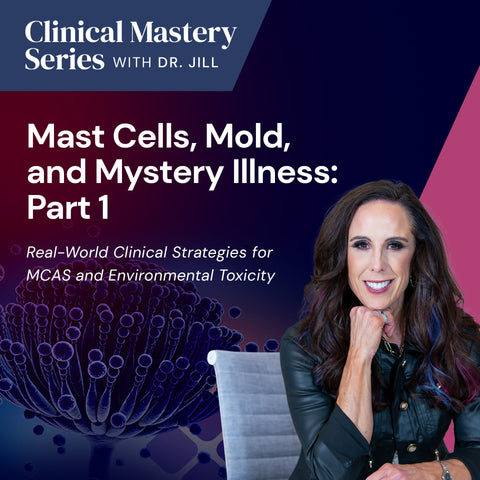 Clinical Mastery Series with Dr. Jill: Mast Cells, Mold & Mystery Illness Part 1